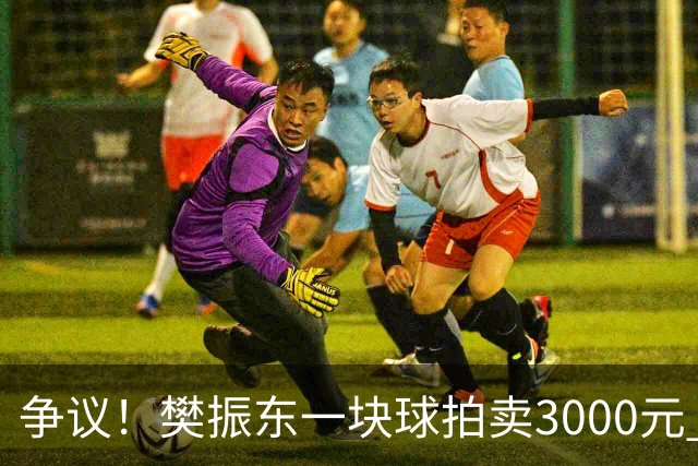 争议！樊振东一块球拍卖3000元 想买必须先充值10万 一年内消费完