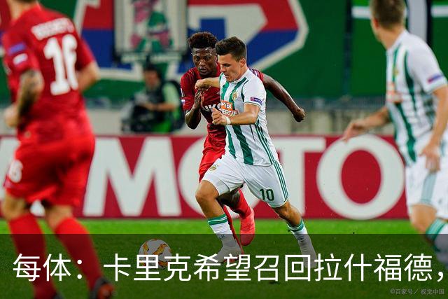 每体：卡里克希望召回拉什福德，费内巴切对他感兴趣